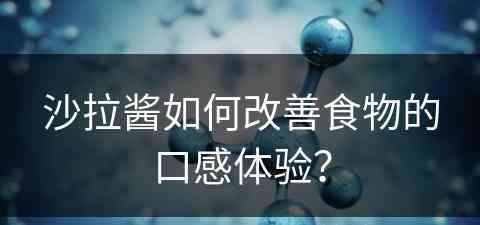 沙拉酱如何改善食物的口感体验？